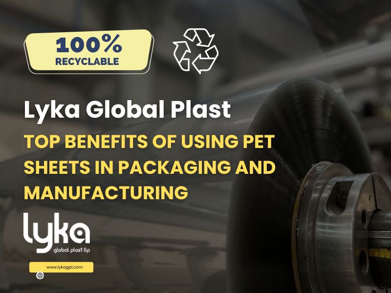 Top Benefits of Using PET Sheets in Packaging and Manufacturing Lyka Global Plast