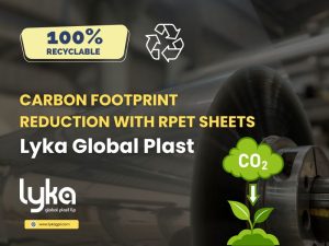 Carbon Footprint Reduction with RPET Sheets: Lyka Global Plast Leading the Way