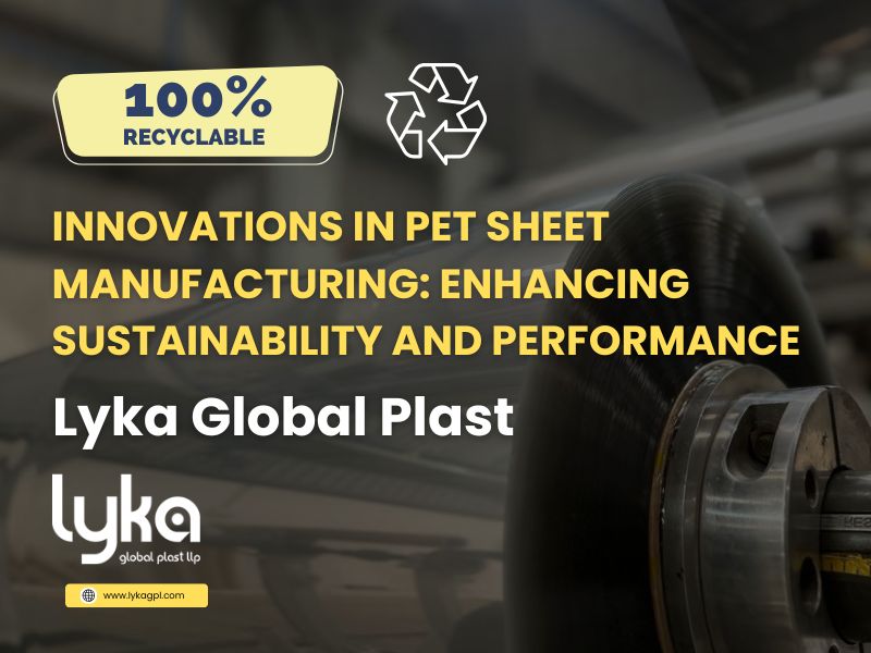 Innovations in PET Sheet Manufacturing - Enhancing Sustainability and Performance. Lyka Global Plast LLP