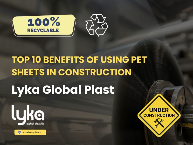 Top 10 Benefits of Using PET Sheets in Construction - Lyka Global Plast LLP